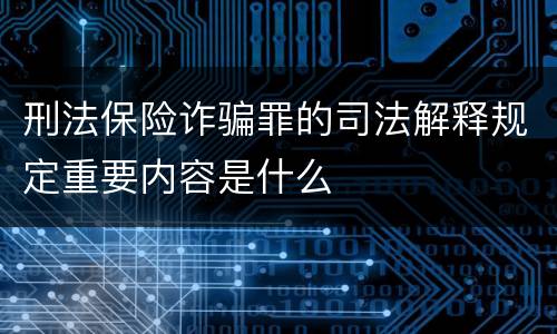 刑法保险诈骗罪的司法解释规定重要内容是什么
