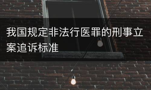 我国规定非法行医罪的刑事立案追诉标准