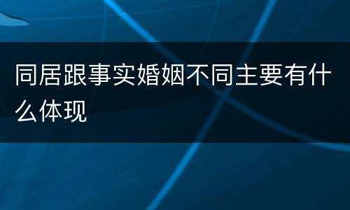 同居跟事实婚姻不同主要有什么体现