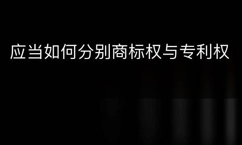 应当如何分别商标权与专利权