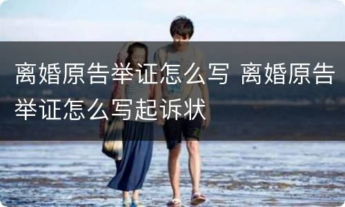 离婚原告举证怎么写 离婚原告举证怎么写起诉状
