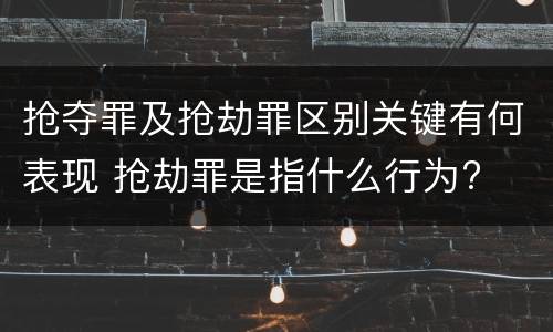 抢夺罪及抢劫罪区别关键有何表现 抢劫罪是指什么行为?