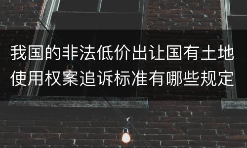 我国的非法低价出让国有土地使用权案追诉标准有哪些规定