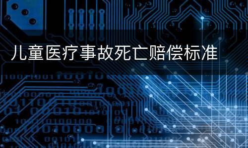 儿童医疗事故死亡赔偿标准