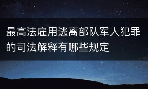 最高法雇用逃离部队军人犯罪的司法解释有哪些规定