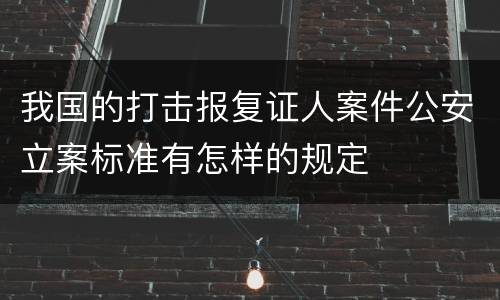 我国的打击报复证人案件公安立案标准有怎样的规定
