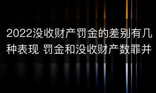2022没收财产罚金的差别有几种表现 罚金和没收财产数罪并罚