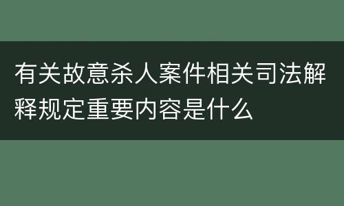 有关故意杀人案件相关司法解释规定重要内容是什么