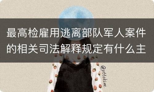 最高检雇用逃离部队军人案件的相关司法解释规定有什么主要内容