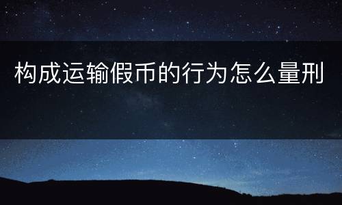 构成运输假币的行为怎么量刑