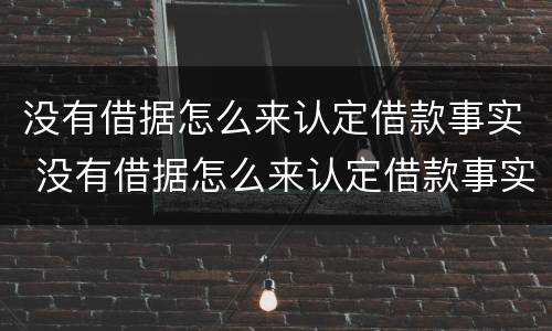 没有借据怎么来认定借款事实 没有借据怎么来认定借款事实的