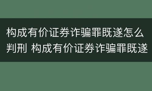 构成有价证券诈骗罪既遂怎么判刑 构成有价证券诈骗罪既遂怎么判刑的