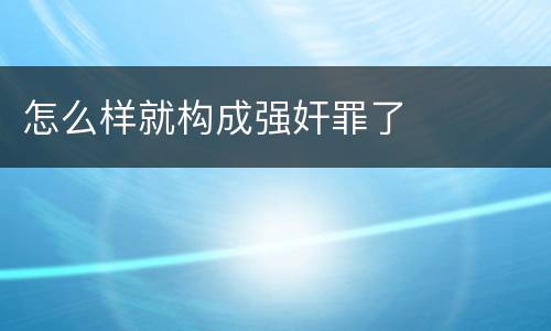 怎么样就构成强奸罪了