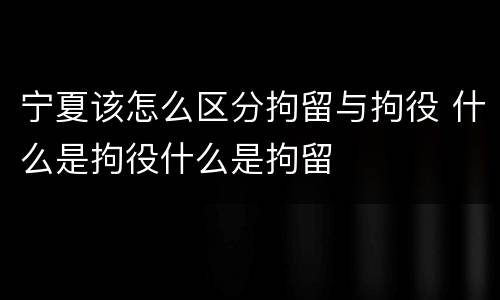 宁夏该怎么区分拘留与拘役 什么是拘役什么是拘留
