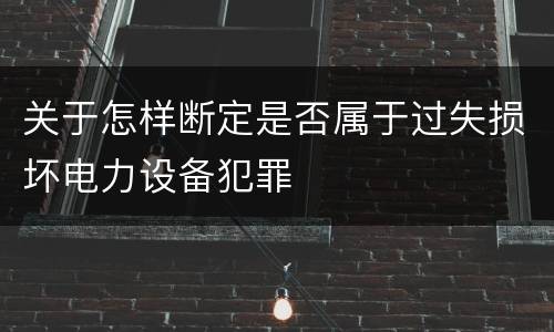关于怎样断定是否属于过失损坏电力设备犯罪