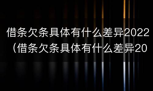 借条欠条具体有什么差异2022（借条欠条具体有什么差异2022怎么写）