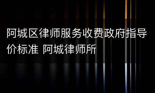阿城区律师服务收费政府指导价标准 阿城律师所
