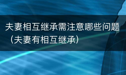 夫妻相互继承需注意哪些问题（夫妻有相互继承）