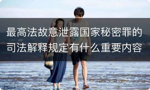 最高法故意泄露国家秘密罪的司法解释规定有什么重要内容