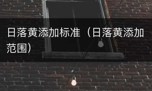 日落黄添加标准（日落黄添加范围）
