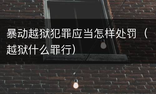 暴动越狱犯罪应当怎样处罚（越狱什么罪行）