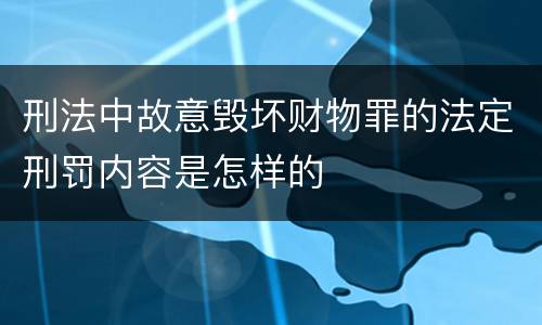 刑法中故意毁坏财物罪的法定刑罚内容是怎样的