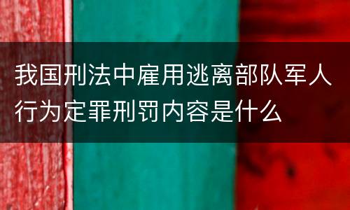 我国刑法中雇用逃离部队军人行为定罪刑罚内容是什么