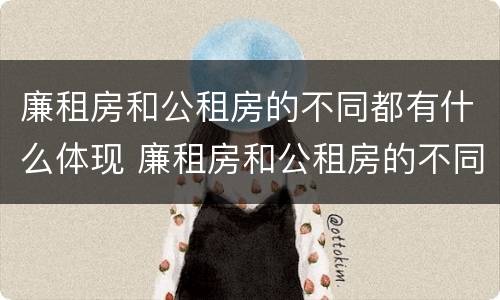 廉租房和公租房的不同都有什么体现 廉租房和公租房的不同都有什么体现呢