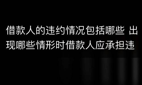 借款人的违约情况包括哪些 出现哪些情形时借款人应承担违约责任
