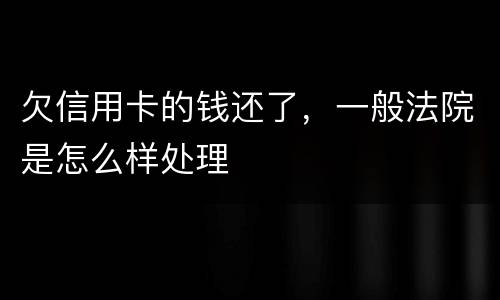 欠信用卡的钱还了，一般法院是怎么样处理