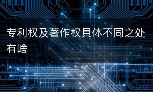 专利权及著作权具体不同之处有啥
