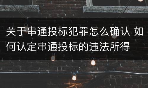 关于串通投标犯罪怎么确认 如何认定串通投标的违法所得