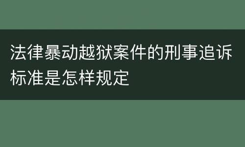 法律暴动越狱案件的刑事追诉标准是怎样规定