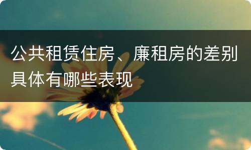 公共租赁住房、廉租房的差别具体有哪些表现