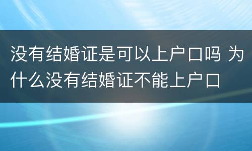没有结婚证是可以上户口吗 为什么没有结婚证不能上户口