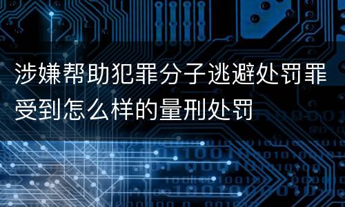 涉嫌帮助犯罪分子逃避处罚罪受到怎么样的量刑处罚