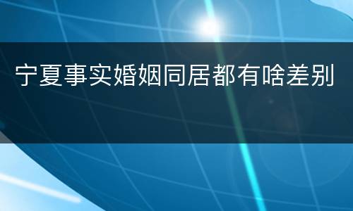 宁夏事实婚姻同居都有啥差别