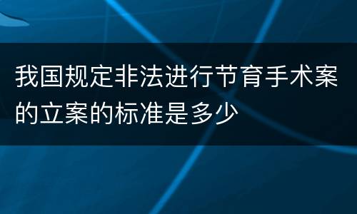 我国规定非法进行节育手术案的立案的标准是多少