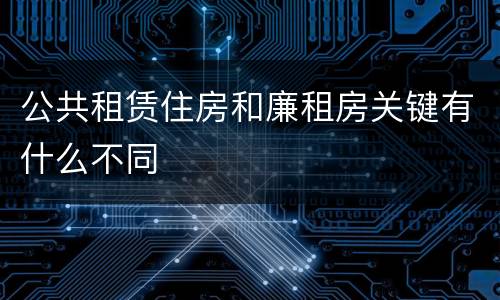 公共租赁住房和廉租房关键有什么不同