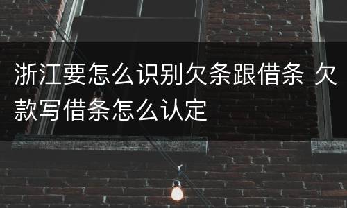 浙江要怎么识别欠条跟借条 欠款写借条怎么认定