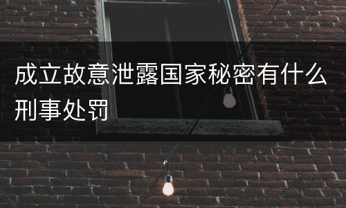 成立故意泄露国家秘密有什么刑事处罚