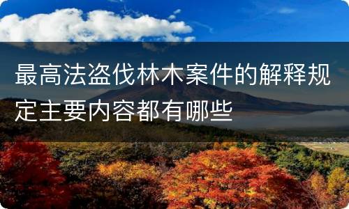 最高法盗伐林木案件的解释规定主要内容都有哪些