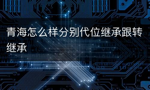 青海怎么样分别代位继承跟转继承