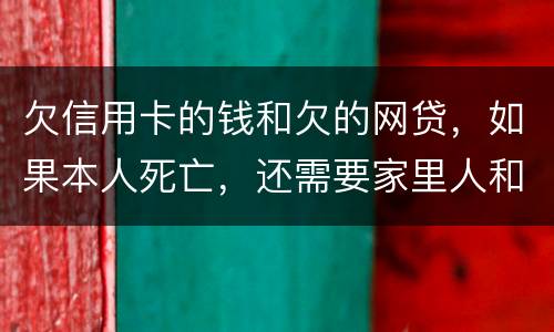 欠信用卡的钱和欠的网贷，如果本人死亡，还需要家里人和配偶还么