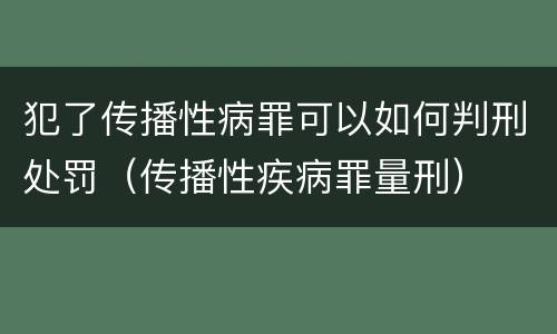 犯了传播性病罪可以如何判刑处罚（传播性疾病罪量刑）