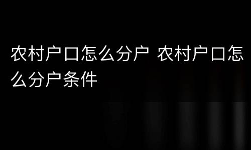 农村户口怎么分户 农村户口怎么分户条件