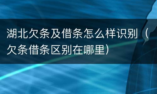 湖北欠条及借条怎么样识别（欠条借条区别在哪里）