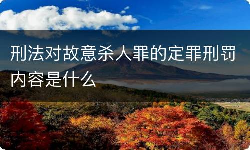 刑法对故意杀人罪的定罪刑罚内容是什么