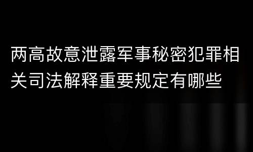 两高故意泄露军事秘密犯罪相关司法解释重要规定有哪些