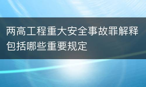 两高工程重大安全事故罪解释包括哪些重要规定